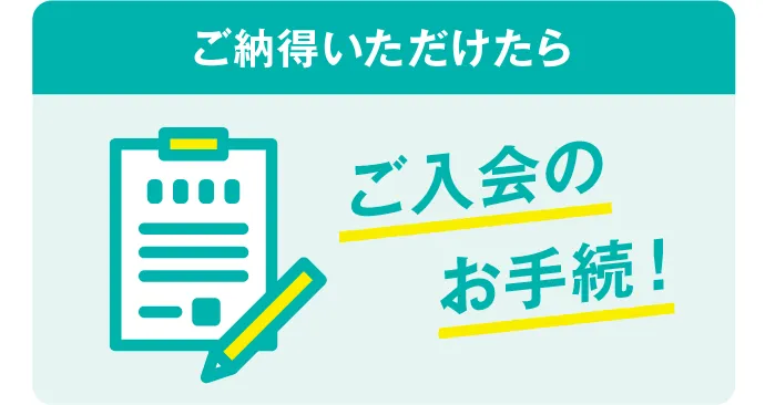 ご納得ただけたら、ご入会のお手続き