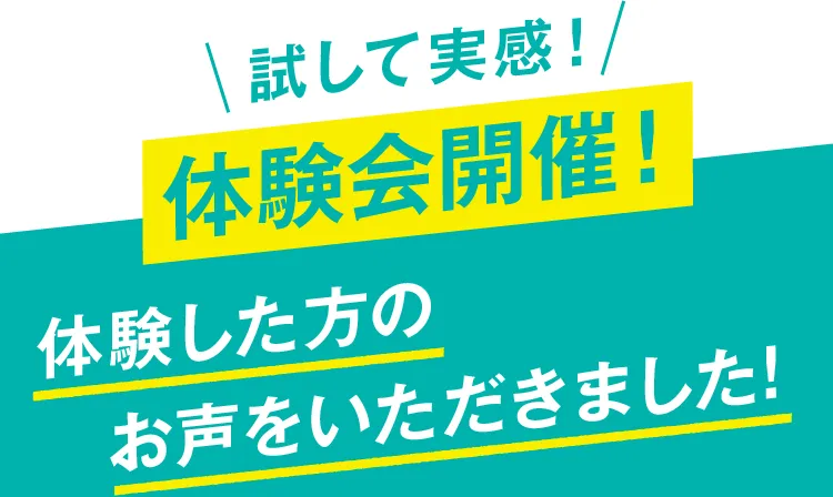 「試して実感！」体験会開催！ - 体験した方のお声をいただきました！